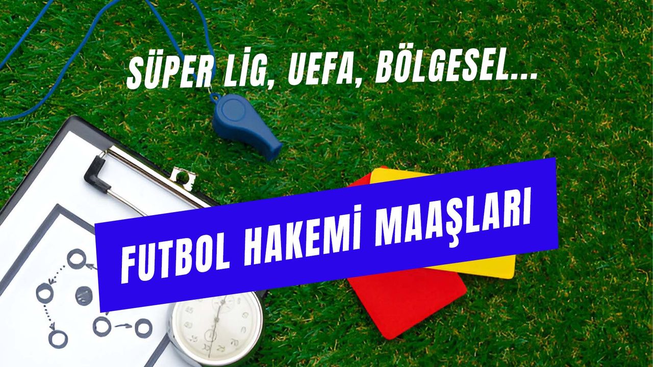 Hakem Maaşları 2024: Güncel Süper Lig, Şampiyonlar Ligi Hakem Ücretleri